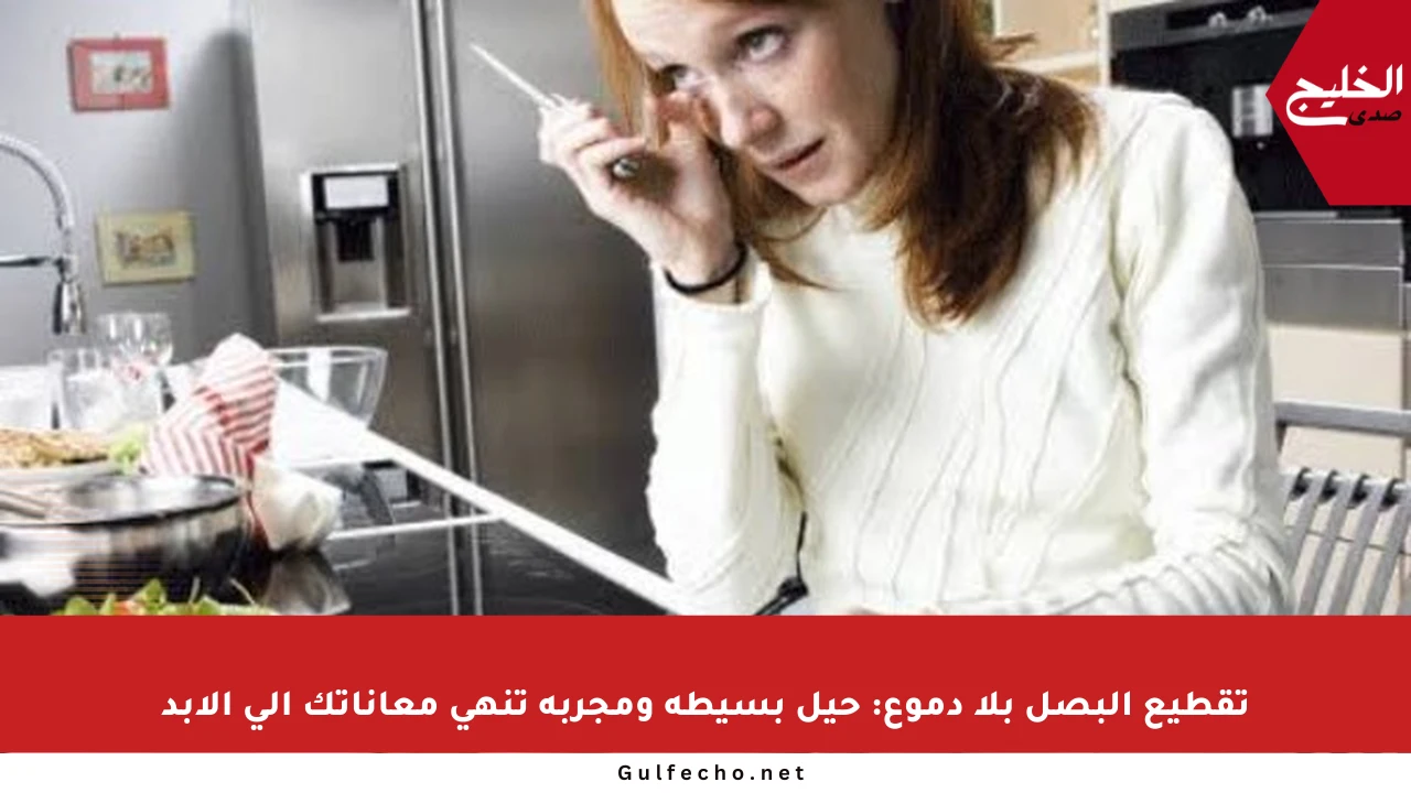 تقطيع البصل بلا دموع: حيل بسيطة ومجربة تنهي معاناتك إلى الأبد